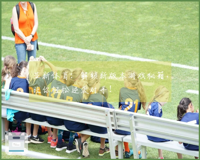 亚新体育：解锁新版本游戏秘籍，让你轻松逆袭对手！