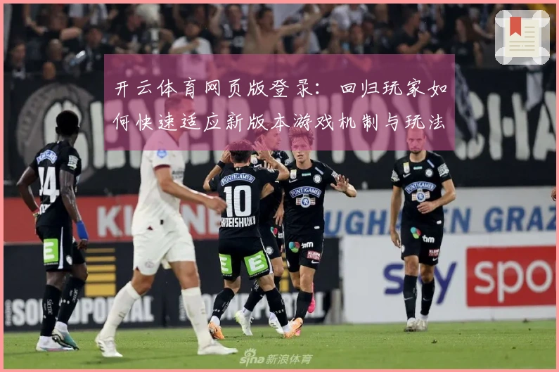 开云体育网页版登录：回归玩家如何快速适应新版本游戏机制与玩法技巧