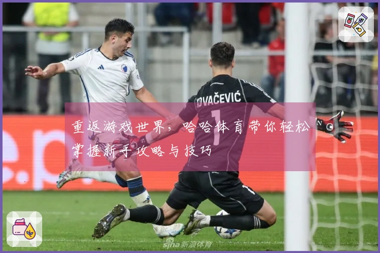 重返游戏世界，哈哈体育带你轻松掌握新手攻略与技巧