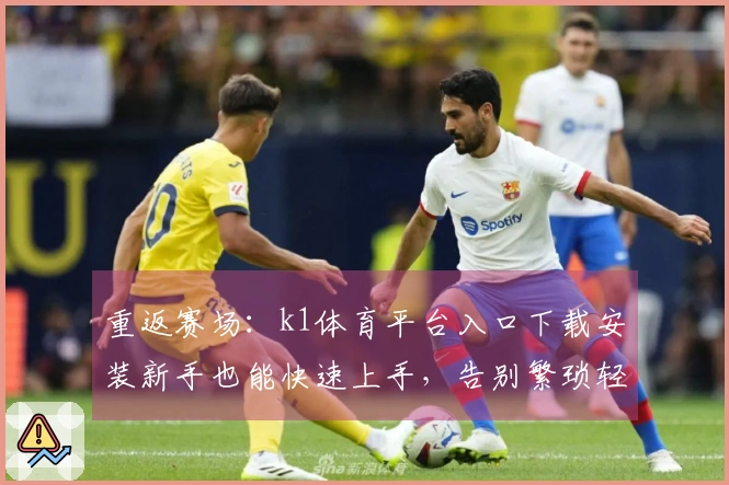 重返赛场：k1体育平台入口下载安装新手也能快速上手，告别繁琐轻松开玩