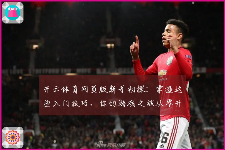 开云体育网页版新手初探：掌握这些入门技巧，你的游戏之旅从零开始稳赢！
