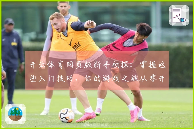 开云体育网页版新手初探：掌握这些入门技巧，你的游戏之旅从零开始稳赢！