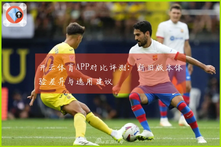 开云体育APP对比评测:新旧版本体验差异与选用建议