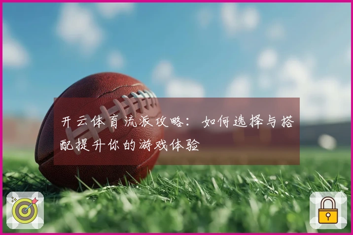 开云体育流派攻略：如何选择与搭配提升你的游戏体验